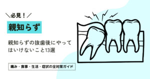 親知らずの抜歯後にやってはいけないこと13選｜痛み・食事・生活・症状の全対策ガイド
