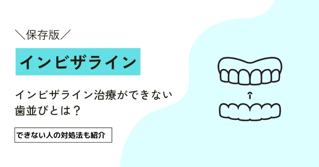 インビザライン治療ができない歯並びとは？｜できない人の対処法も紹介