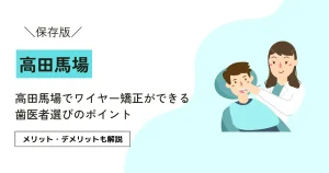 高田馬場でワイヤー矯正ができる歯科選びのポイント｜メリット・デメリットも解説