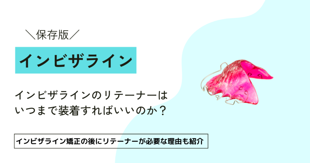 【完全解説】インビザラインのリテーナーはいつまで装着すればいいのか？