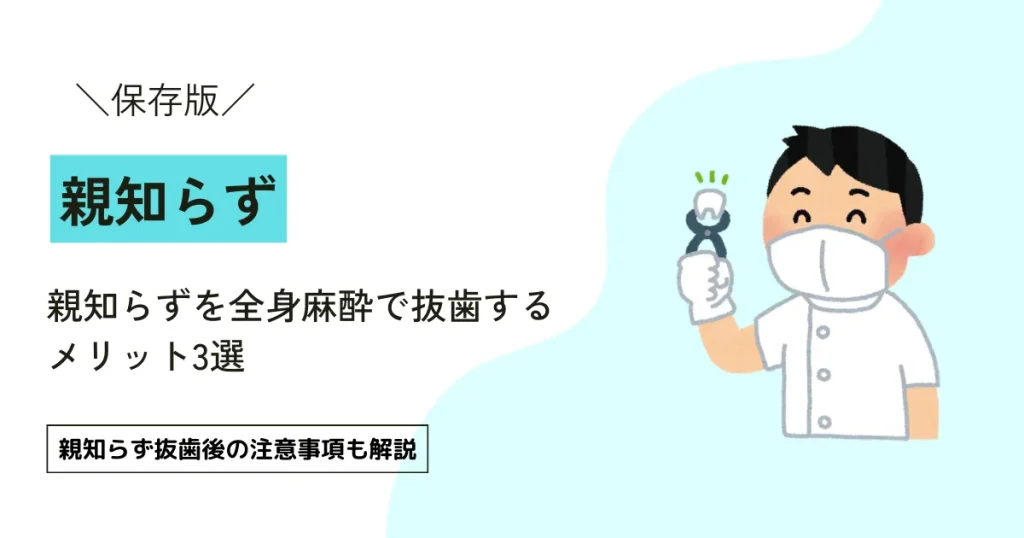 【どうして？】親知らずを全身麻酔で抜歯するメリット3選