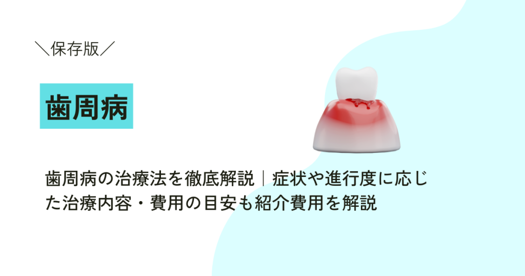 歯周病の治療法を徹底解説｜症状や進行度に応じた治療内容・費用の目安も紹介