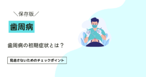 歯周病の初期症状とは？見逃さないためのチェックポイント