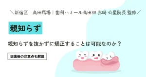 親知らずを抜かずに矯正することは可能なのか？抜歯後の注意点も解説