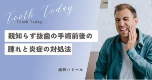 親知らず抜歯の手術前後の腫れと炎症の対処法