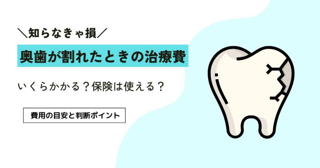 奥歯が割れたときの治療費はいくら？判断に役立つ6つのポイント