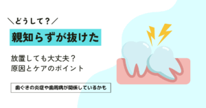 親知らずが自然に抜けたときの原因と対処法3つ｜放置しても大丈夫？