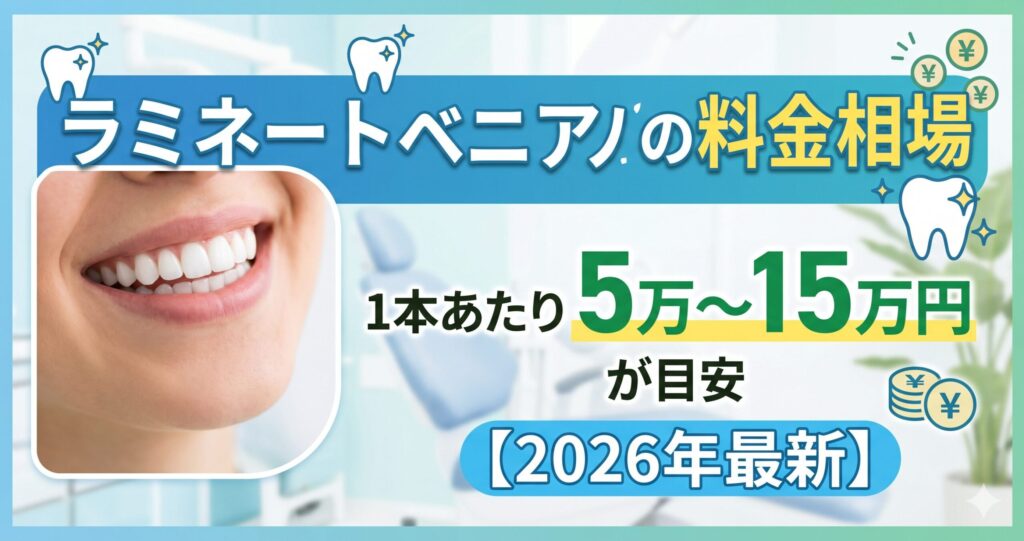 ラミネートベニアの料金相場は1本あたり5万〜15万円が目安【2025年最新】